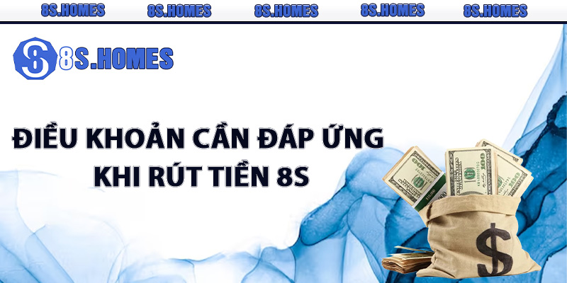 Điều khoản cần đáp ứng khi rút tiền 8S