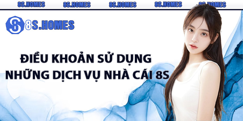 Điều khoản sử dụng những dịch vụ nhà cái 8S