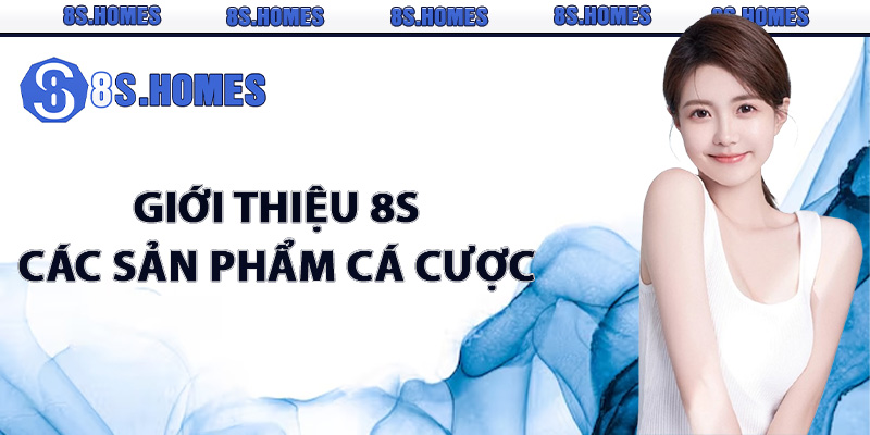 Giới thiệu 8S về các sản phẩm cá cược