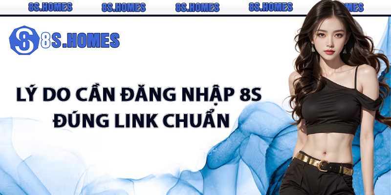 Lý do cần đăng nhập 8S đúng link chuẩn